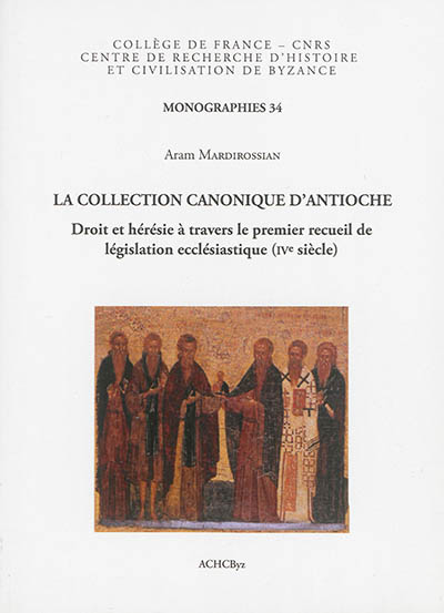 La collection canonique d'Antioche : droit et hérésie à travers le premier recueil de législation ecclésiastique, IVe siècle