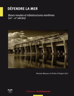 Défendre la mer : bases navales et infrastructures maritimes : XIXe-XXe siècles