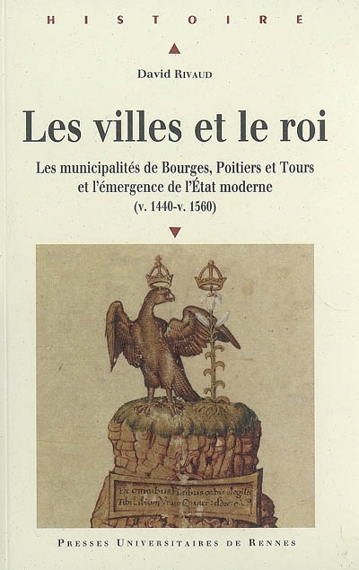 Les villes et le roi (v. 1440-v.1560) : les municipalités de Bourges, Poitiers et Tours et l'émergence de l'Etat moderne