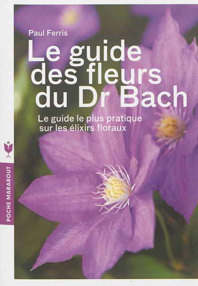 Le guide des fleurs du Dr Bach : le guide le plus pratique sur les élixirs floraux