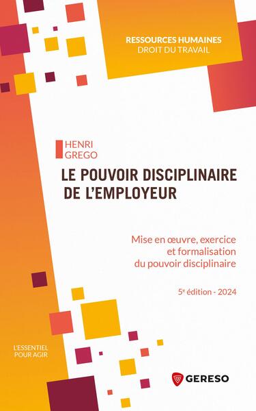 Le pouvoir disciplinaire de l'employeur : mise en oeuvre, exercice et formalisation du pouvoir disciplinaire : 2024