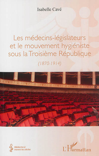 Les médecins-législateurs et le mouvement hygiéniste sous la Troisième République : 1870-1914