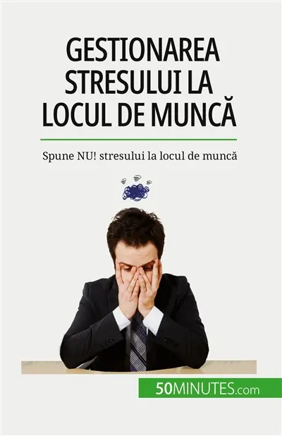 Gestionarea stresului la locul de muncă : Spune NU : stresului la locul de muncă