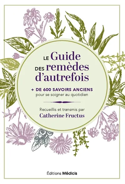 Le guide des remèdes d'autrefois : + de 600 savoirs anciens pour se soigner au quotidien