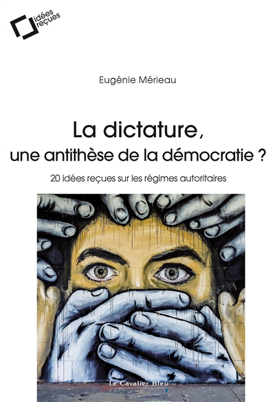La dictature, une antithèse de la démocratie ? : 20 idées reçues sur les régimes autoritaires