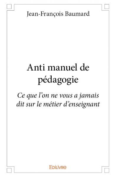 Anti manuel de pédagogie : Ce que l'on ne vous a jamais dit sur le métier d'enseignant
