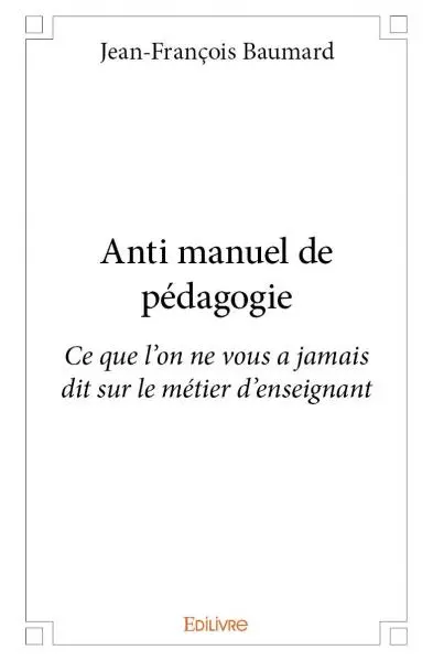 Anti manuel de pédagogie : Ce que l'on ne vous a jamais dit sur le métier d'enseignant