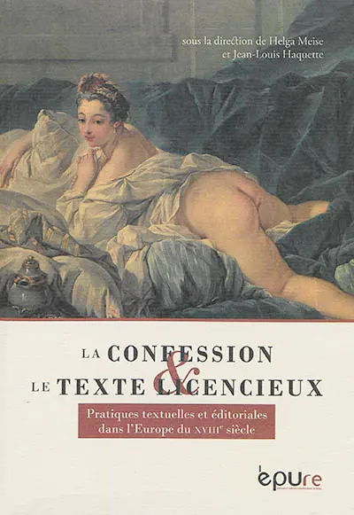 La confession & le texte licencieux : pratiques textuelles et éditoriales dans l'Europe du XVIIIe siècle