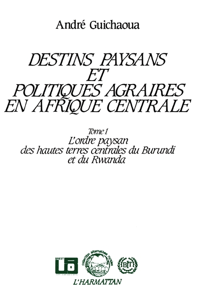 Destins paysans et politiques agraires en Afrique centrale. Vol. 1. L'Ordre paysan des hautes terres centrales du Burundi et du Rwanda