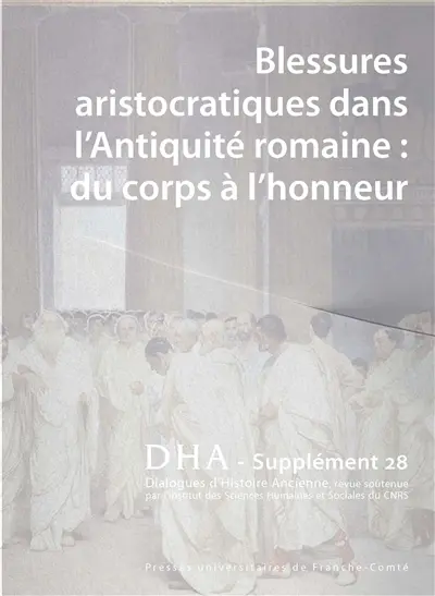 Dialogues d'histoire ancienne, supplément, n° 28. Blessures aristocratiques dans l'Antiquité romaine : du corps à l'honneur