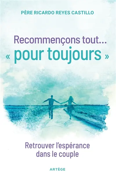 Recommençons tout... pour toujours : retrouver l'espérance dans le couple