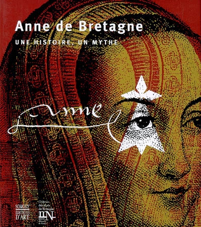 Anne de Bretagne, une histoire, un mythe : exposition, Château des ducs de Bretagne-Musée d'histoire de Nantes, 2007