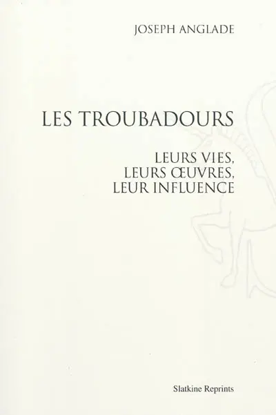 Les troubadours : leurs vies, leurs oeuvres, leur influence