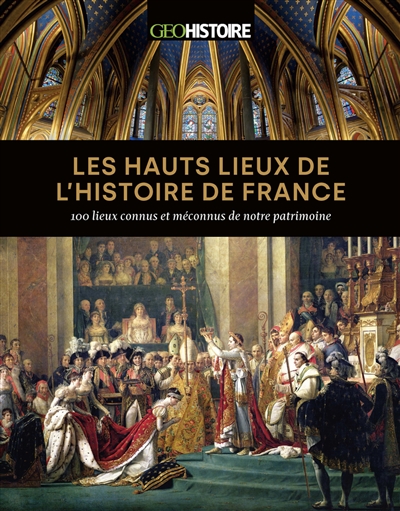 Les hauts lieux de l'histoire de France : 100 lieux connus et méconnus de notre patrimoine