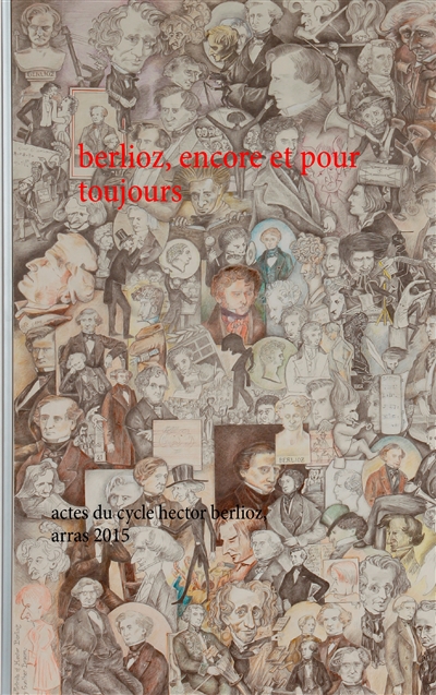 Berlioz, encore et pour toujours : actes du cycle hector berlioz, arras 2015