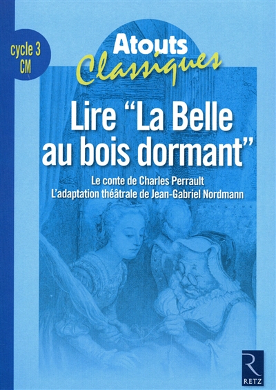 Lire la Belle au Bois Dormant : le conte de Charles Perrault, l'adaptation théâtrale de Jean-Gabriel Nordmann : cycle 3, CM
