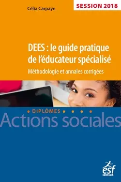 DEES : le guide pratique de l'éducateur spécialisé : méthodologie et annales corrigées, session 2018