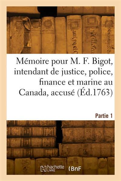 Mémoire pour F. Bigot, intendant de justice, police, finance et marine au Canada, accusé. Partie 1