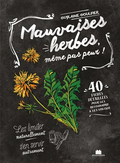 Mauvaises herbes, même pas peur ! : 40 fiches détaillées pour les reconnaître & les utiliser : les limiter naturellement, s'en servir autrement