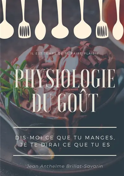 Physiologie du goût : Dis-moi ce que tu manges, je te dirai ce que tu es : étude scientifique (et drolatique) de la gastronomie française