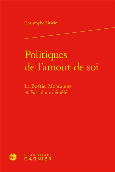Politiques de l'amour de soi : La Boétie, Montaigne et Pascal au démêlé