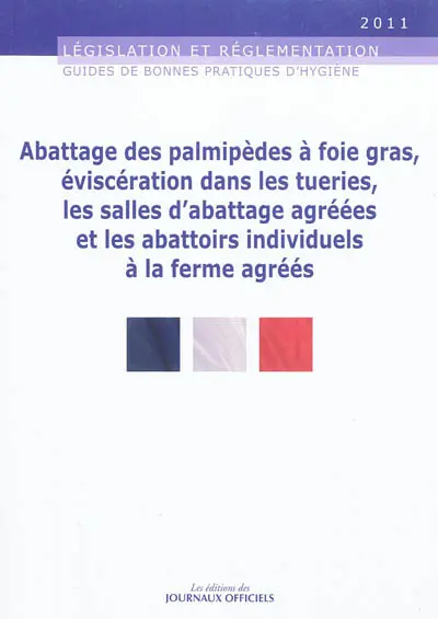 Guide des bonnes pratiques d'hygiène et d'application des principes HACCP relatif à l'abattage des palmipèdes à foie gras, éviscération dans les tueries, les salles d'abattages agrées et les abattoirs individuels à la ferme agréés : législation et réglementation