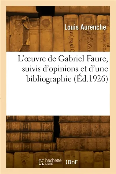L'oeuvre de Gabriel Faure, suivis d'opinions et d'une bibliographie