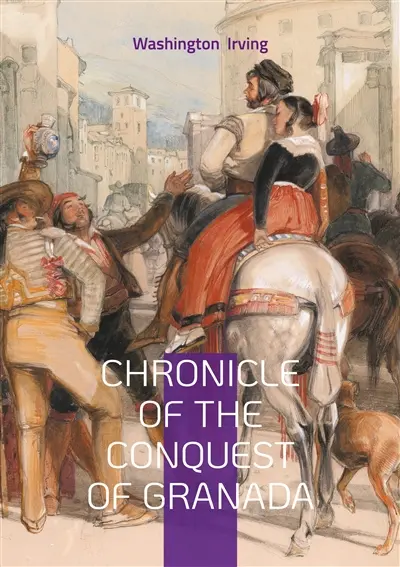 Chronicle of the Conquest of Granada : The Epic Fall of Islamic Spain : A Dramatic Account of Medieval Warfare and the Reconquista's Final Chapter