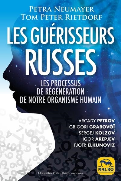 Les guérisseurs russes : les processus de régénération de notre organisme humain : Arcady Petrov, Grigori Grabovoï, Sergej Kolzov, Igor Arepjev, Pjotr Elkunoviz