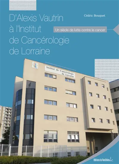 D'Alexis Vautrin à l'Institut de cancérologie de Lorraine : un siècle de lutte contre le cancer