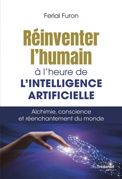 Réinventer l'humain à l'heure de l'intelligence artificielle : alchimie, conscience et réenchantement du monde