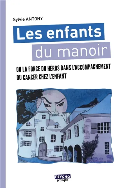 Les enfants du manoir ou La force du héros dans l'accompagnement du cancer chez l'enfant : contes de fées en quatre saisons et divers ateliers ludo-créatifs : activités occupationnelles pour enfants à partir de 8 ans
