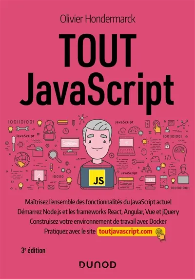 Tout JavaScript : maîtrisez l'ensemble des fonctionnalités du JavaScript actuel, démarrez Node.js et les frameworks React, Angular, Vue et jQuery : construisez votre environnement de travail avec Docker, pratiquez avec le site toutjavascript.com