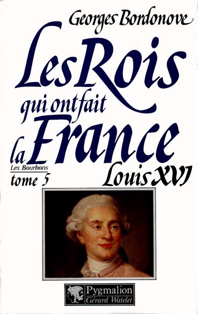 Les rois qui ont fait la France : les Bourbons. Vol. 5. Louis XVI : le roi martyr, 1774-1793
