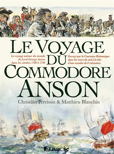 Le voyage du commodore Anson : le voyage autour du monde de Lord George Anson dans les années 1740 à 1744 : envoyé par la Couronne britannique dans les mers du Sud à la tête d'une escadre de 8 vaisseaux