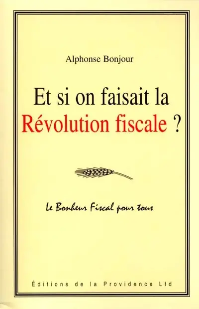 Et si on faisait la révolution fiscale ? : le bonheur fiscal pour tous : liberté, égalité, fraternité et fiscalité