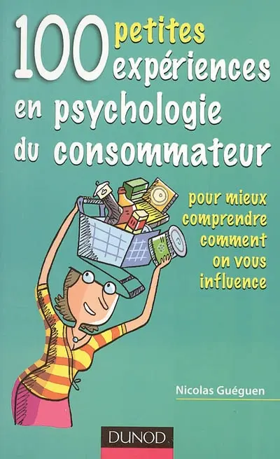 100 petites expériences en psychologie du consommateur : pour mieux comprendre comment on vous influence