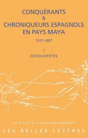 Conquérants et chroniqueurs espagnols en pays maya (1517-1697). Vol. 1. Découvertes