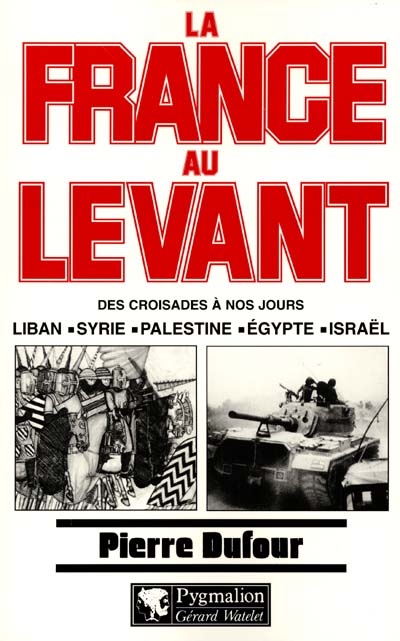 La France au Levant : des croisades à nos jours : Liban, Syrie, Palestine, Egypte, Israël