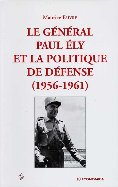 Le général Paul Ely et la politique de défense : 1956-1961, l'Algérie, l'OTAN, la bombe