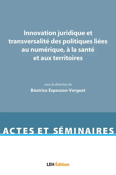 Innovation juridique et transversalité des politiques liées au numérique, à la santé et aux territoires : actes du colloque tenu à la faculté de droit de Saint-Etienne le 28 septembre 2017