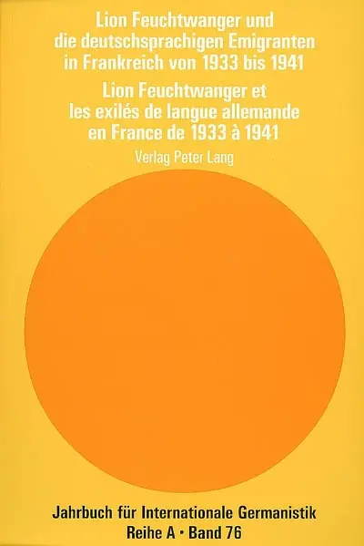 Lion Feuchtwanger et les exilés de langue allemande en France de 1933 à 1941. Lion Feuchtwanger und die deutschsprachigen Emigranten in Frankreich von 1933 bis 1941