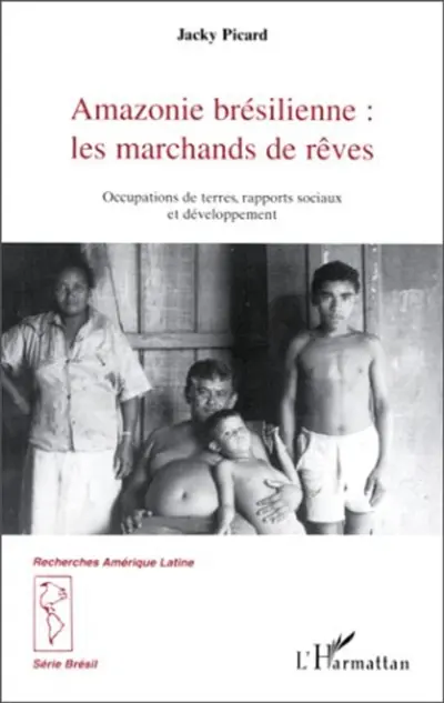 Amazonie brésilienne, les marchands de rêve : occupations de terres, rapports sociaux et développement