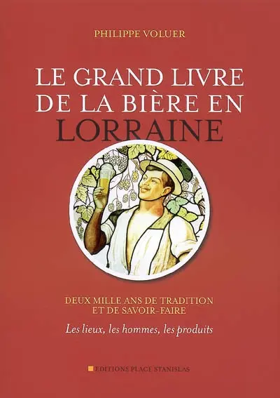 Le grand livre de la bière en Lorraine : deux mille ans de tradition et de savoir-faire : les lieux, les hommes, les produits