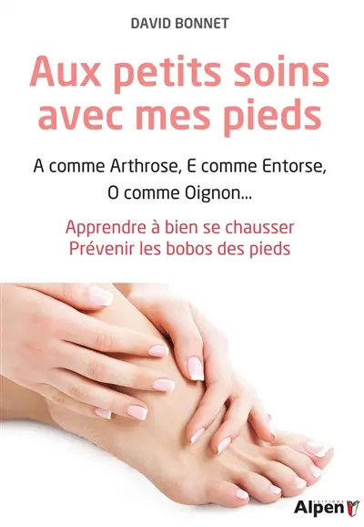 Aux petits soins avec mes pieds : A comme arthrose, E comme entorse, O comme oignon... : apprendre à bien se chausser, prévenir les bobos des pieds