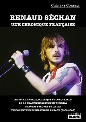 Renaud Séchan : une chronique française : histoire sociale, politique et culturelle de la France du second XXe siècle à travers l'oeuvre et la vie d'un chanteur populaire et engagé (1952-2002)
