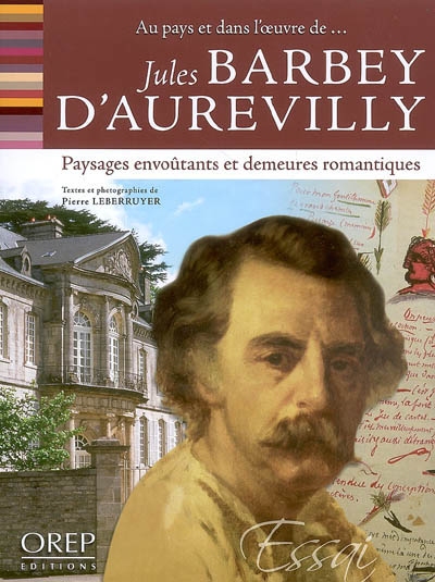 Jules Barbey d'Aurevilly : paysages envoûtants et demeures romantiques : au pays et dans l'oeuvre de...
