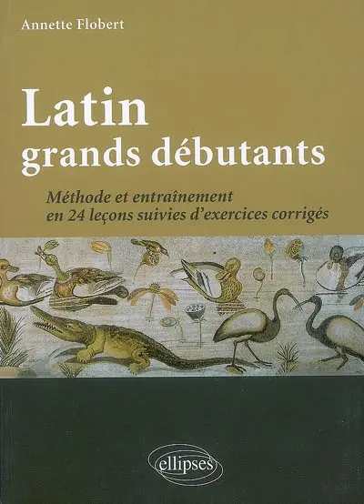 Latin grands débutants : méthode et entrainement en 24 leçons suivies d'exercices corrigés