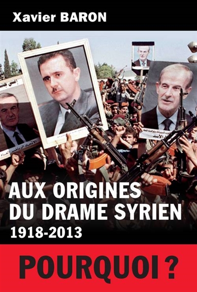 Aux origines du drame syrien : 1918-2013 : pourquoi ?