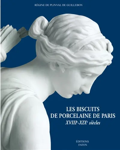 Les biscuits de porcelaine de Paris, XVIIIe-XIXe siècles